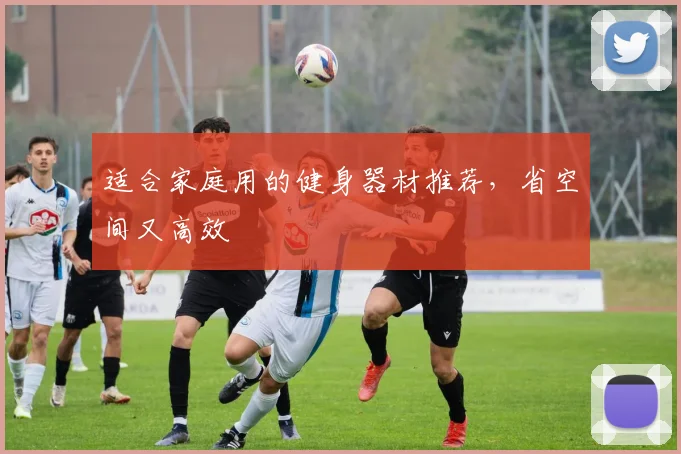 适合家庭用的健身器材推荐,省空间又高效