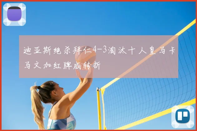 迪亚斯绝杀拜仁4-3淘汰十人皇马卡马文加红牌成转折